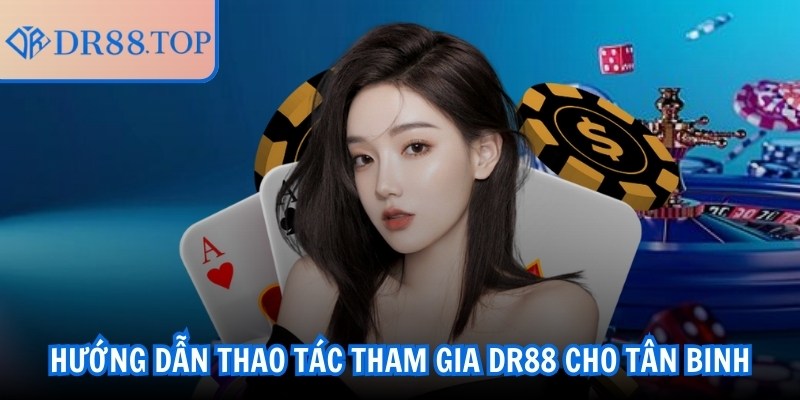 DR88 | DR 88 | Đăng Nhập Nhà Cái DR88 TOP Uy Tín Nhất Châu Á 10/2025 28 Hướng dẫn thao tác tham gia DR88 cho tân binh