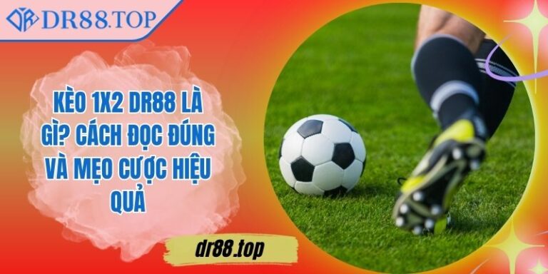 Kèo 1x2 DR88 Là Gì? Cách Đọc Đúng Và Mẹo Cược Hiệu Quả