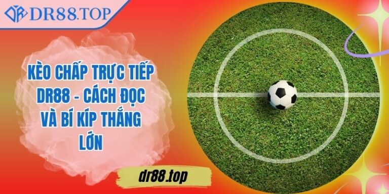 Kèo Chấp Trực Tiếp DR88 – Cách Đọc Và Bí Kíp Thắng Lớn