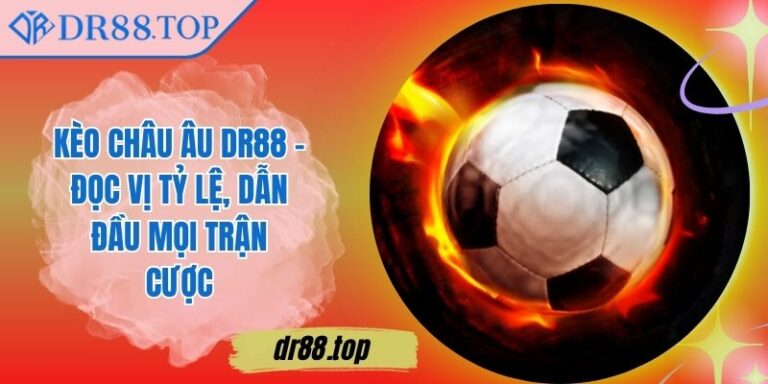 Kèo Châu Âu DR88 - Đọc Vị Tỷ Lệ, Dẫn Đầu Mọi Trận Cược