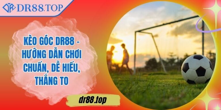 Kèo Góc DR88 - Hướng Dẫn Chơi Chuẩn, Dễ Hiểu, Thắng To