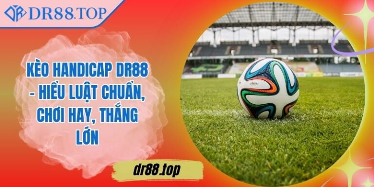Kèo Handicap DR88 - Hiểu Luật Chuẩn, Chơi Hay, Thắng Lớn