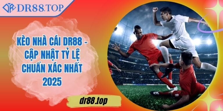 Kèo Nhà Cái DR88 – Cập Nhật Tỷ Lệ Chuẩn Xác Nhất 2025