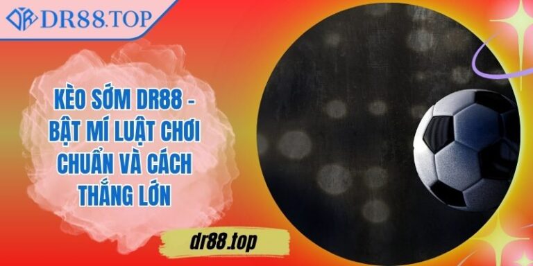 Kèo Sớm DR88 - Bật Mí Luật Chơi Chuẩn Và Cách Thắng Lớn