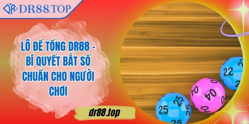 Lô Đề Tổng DR88 – Bí Quyết Bắt Số Chuẩn Cho Người Chơi 1 Lô Đề Tổng DR88 – Bí Quyết Bắt Số Chuẩn Cho Người Chơi