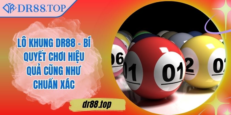 Lô Khung DR88 - Bí Quyết Chơi Hiệu Quả Cũng Như Chuẩn Xác 5 Lô Khung DR88 - Bí Quyết Chơi Hiệu Quả Cũng Như Chuẩn Xác