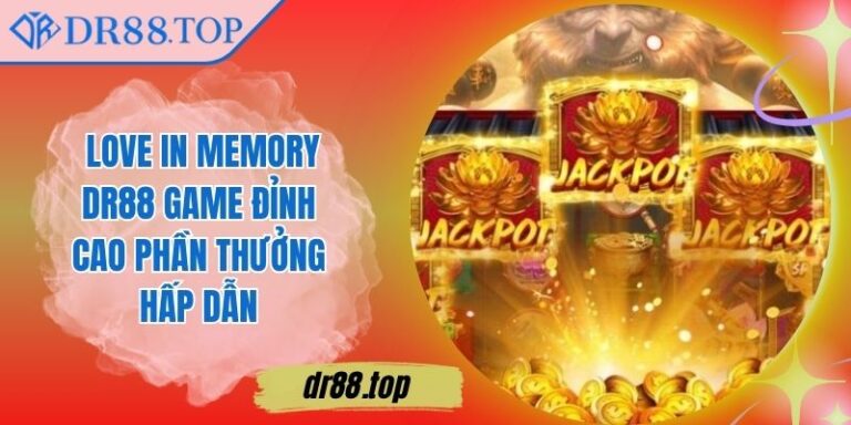 Love In Memory DR88 Game Đỉnh Cao Phần Thưởng Hấp Dẫn