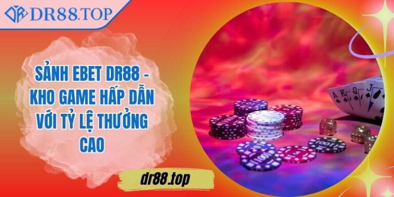 Sảnh EBET DR88 - Kho Game Hấp Dẫn Với Tỷ Lệ Thưởng Cao