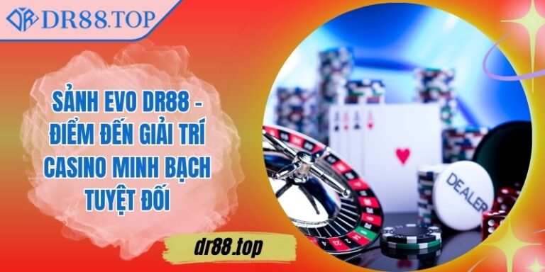 Sảnh Evo DR88 - Điểm Đến Giải Trí Casino Minh Bạch Tuyệt Đối